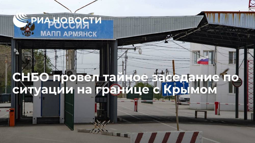 СНБО провел тайное заседание по ситуации на границе с Крымом