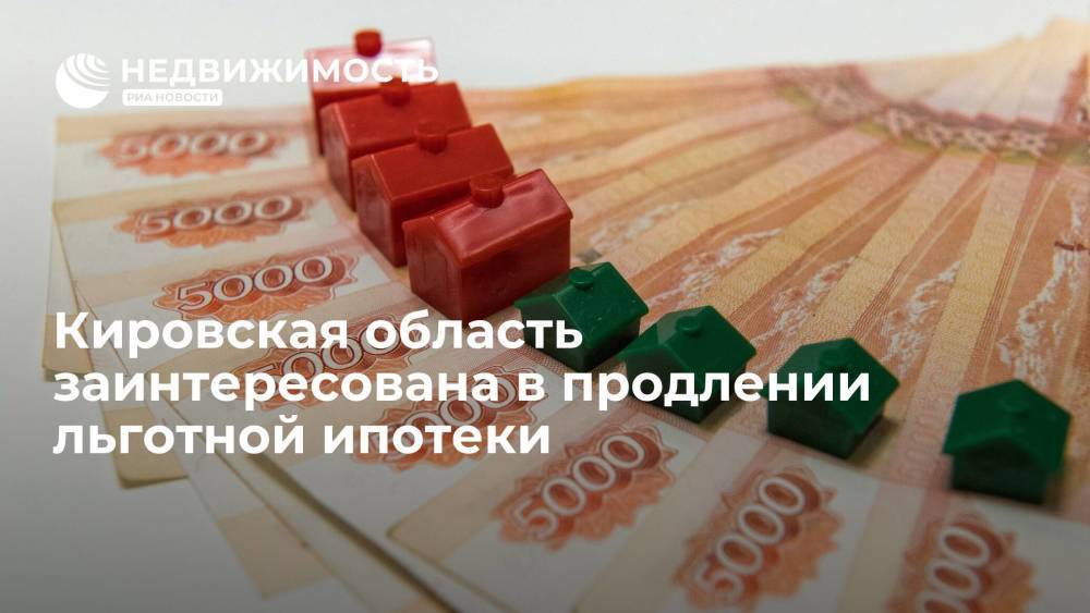 Кировская область заинтересована в продлении льготной ипотеки