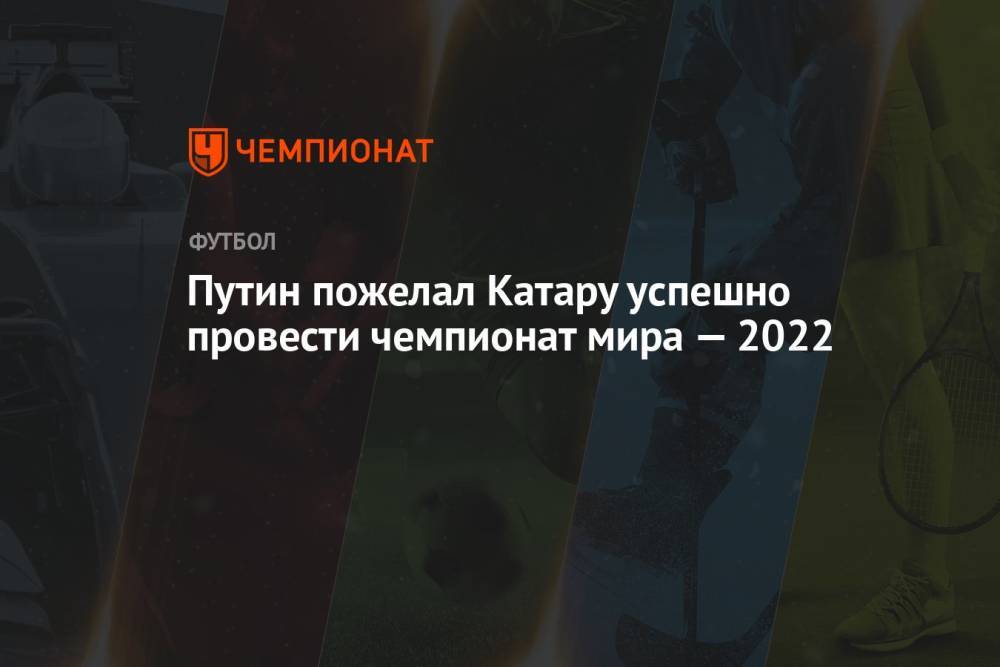 Путин пожелал Катару успешно провести чемпионат мира — 2022