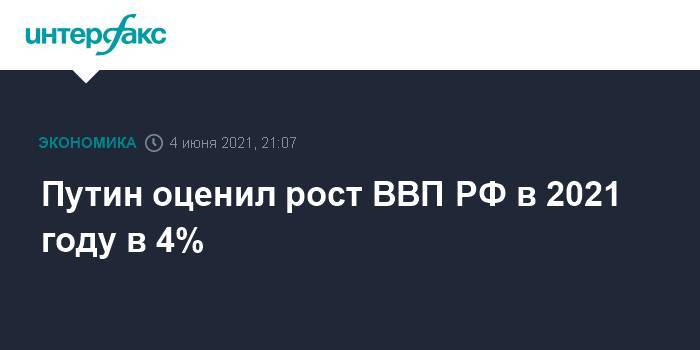 Путин оценил рост ВВП РФ в 2021 году в 4%