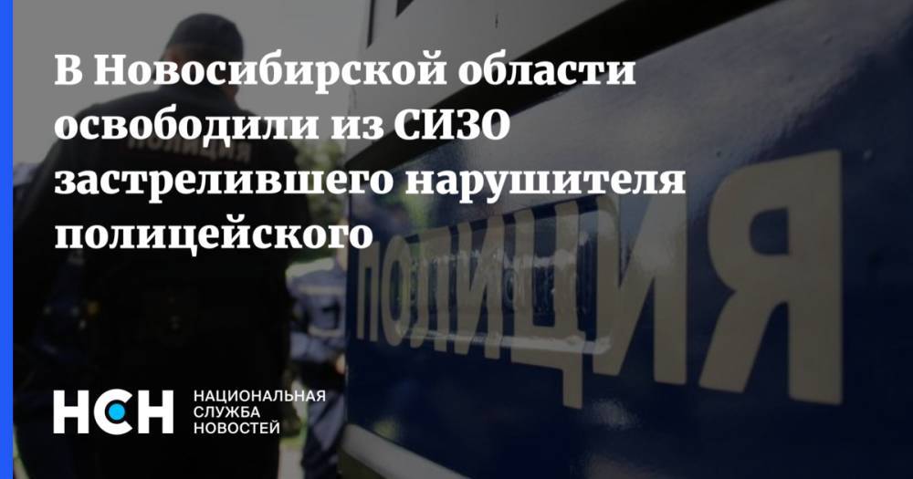 В Новосибирской области освободили из СИЗО застрелившего нарушителя полицейского