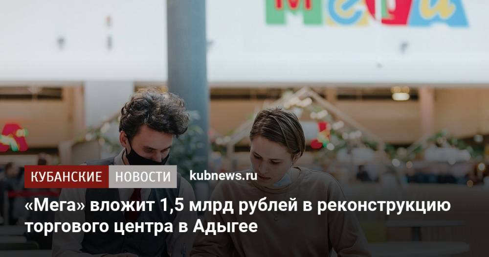 «Мега» вложит 1,5 млрд рублей в реконструкцию торгового центра в Адыгее