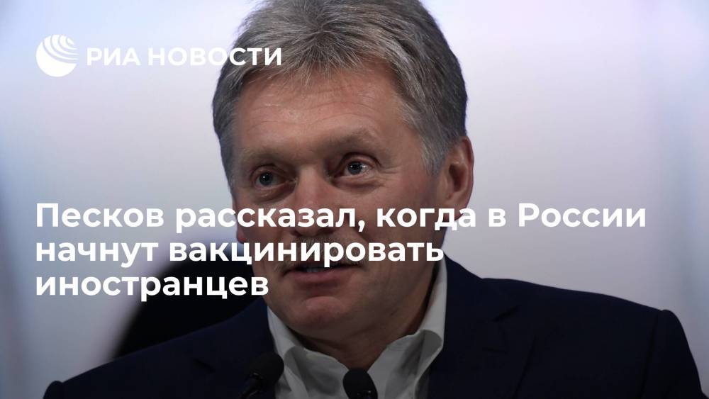 Песков рассказал, когда в России начнут вакцинировать иностранцев