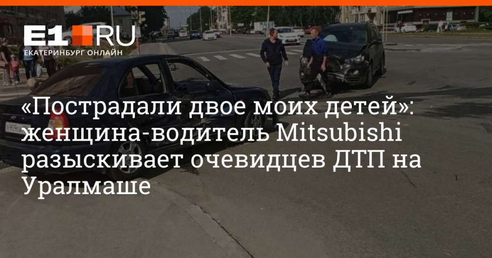 «Пострадали двое моих детей»: женщина-водитель Mitsubishi разыскивает очевидцев ДТП на Уралмаше