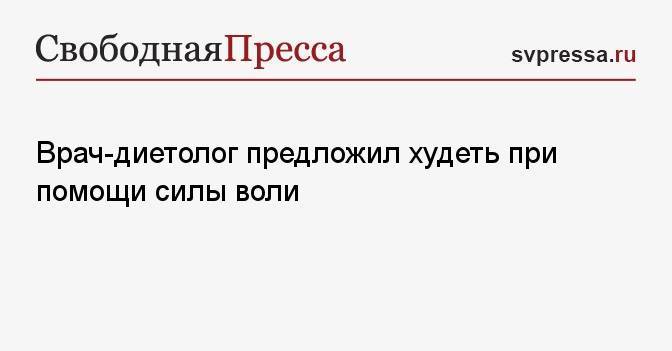 Врач-диетолог предложил худеть при помощи силы воли