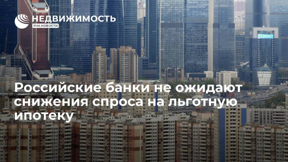Российские банки не ожидают снижения спроса на льготную ипотеку