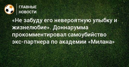 «Не забуду его невероятную улыбку и жизнелюбие». Доннарумма прокомментировал самоубийство экс-партнера по академии «Милана»