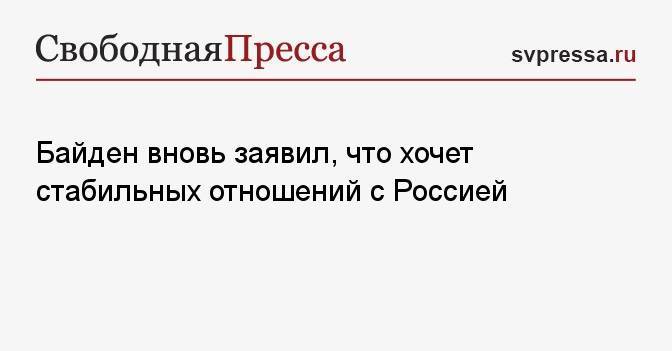 Байден вновь заявил, что хочет стабильных отношений с Россией