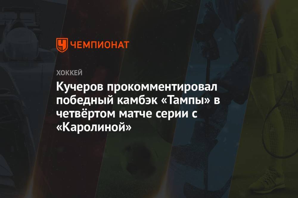 Кучеров прокомментировал победный камбэк «Тампы» в четвёртом матче серии с «Каролиной»