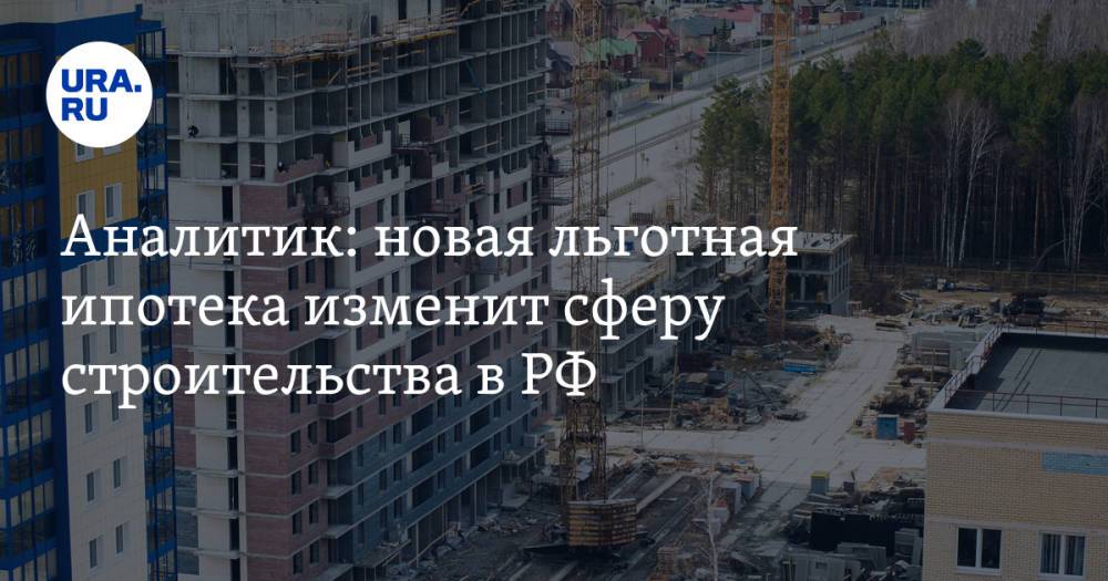 Аналитик: новая льготная ипотека изменит сферу строительства в РФ