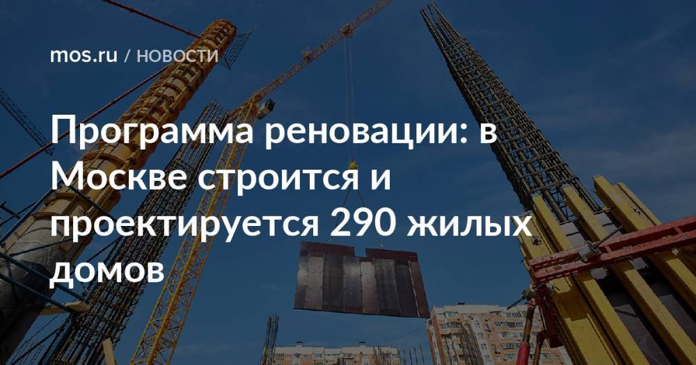 Программа реновации: в Москве строится и проектируется 290 жилых домов