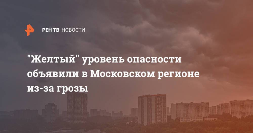 "Желтый" уровень опасности объявили в Московском регионе из-за грозы