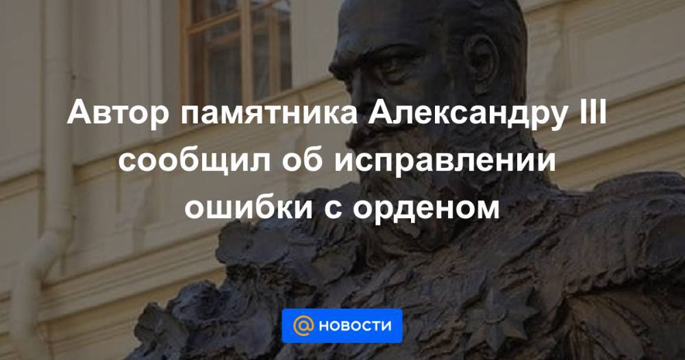 Автор памятника Александру III сообщил об исправлении ошибки с орденом
