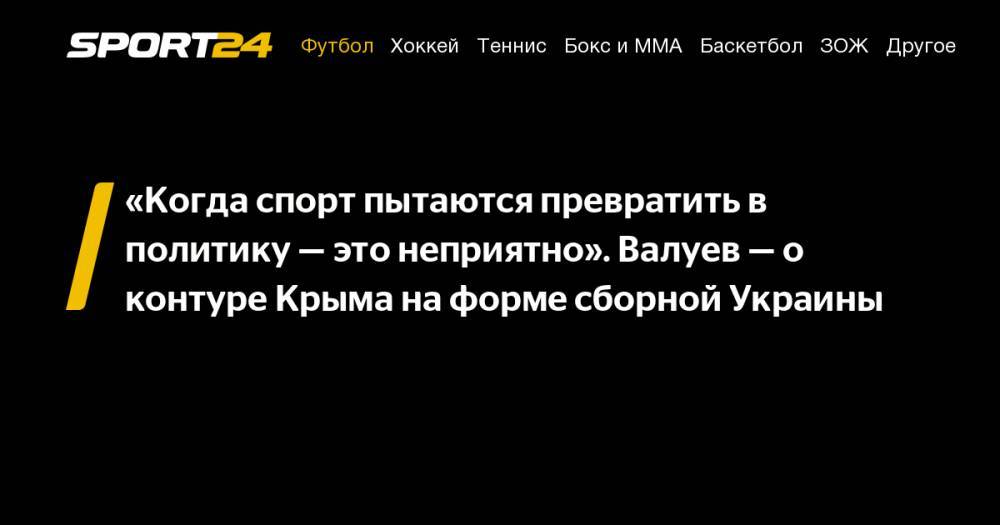 «Когда спорт пытаются превратить в политику — это неприятно». Валуев — о контуре Крыма на форме сборной Украины