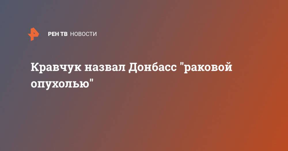 Кравчук назвал Донбасс "раковой опухолью"