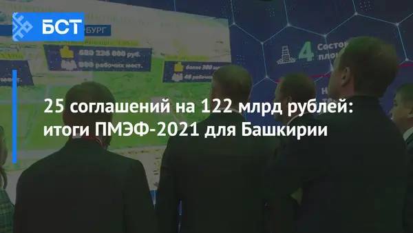 25 соглашений на 122 млрд рублей: итоги ПМЭФ-2021 для Башкирии