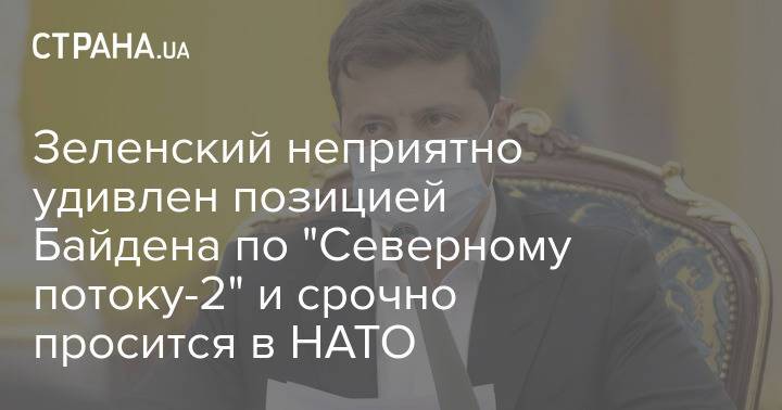 Зеленский неприятно удивлен позицией Байдена по "Северному потоку-2" и срочно просится в НАТО