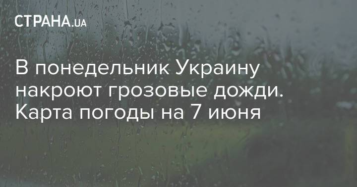 В понедельник Украину накроют грозовые дожди. Карта погоды на 7 июня