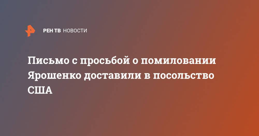 Письмо с просьбой о помиловании Ярошенко доставили в посольство США