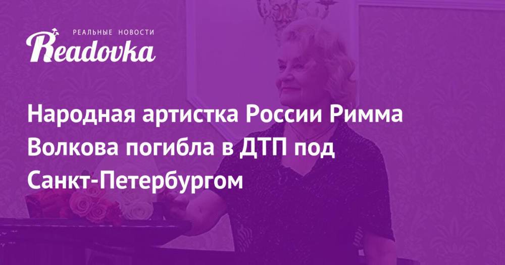 Народная артистка России Римма Волкова погибла в ДТП под Санкт-Петербургом