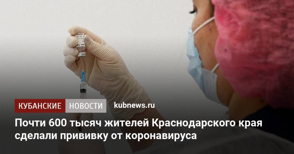 Почти 600 тысяч жителей Краснодарского края сделали прививку от коронавируса