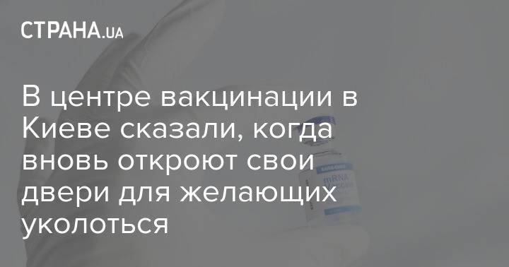 В центре вакцинации в Киеве сказали, когда вновь откроют свои двери для желающих уколоться