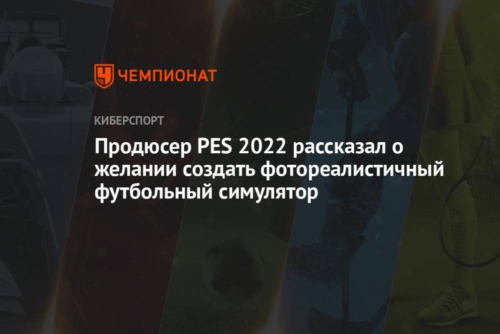 Продюсер PES 2022 рассказал о желании создать фотореалистичный футбольный симулятор