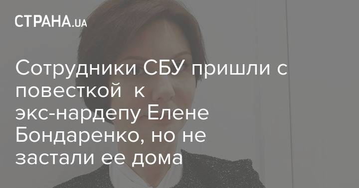Сотрудники СБУ пришли с повесткой к экс-нардепу Елене Бондаренко, но не застали ее дома