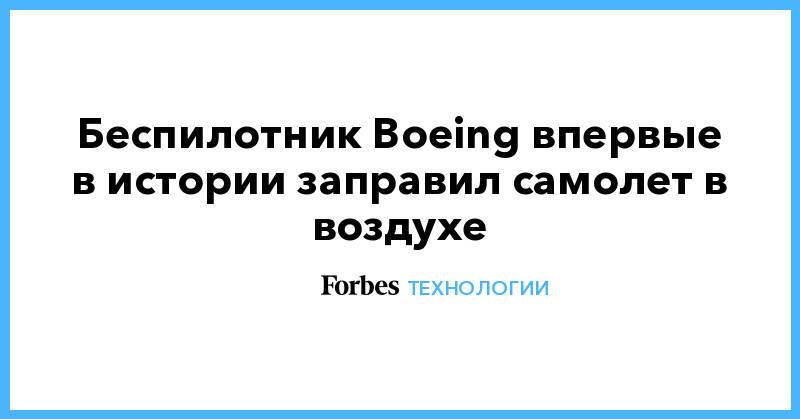 Беспилотник Boeing впервые в истории заправил самолет в воздухе