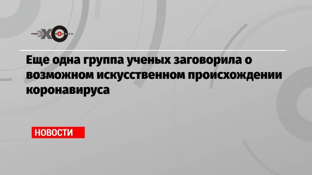 Еще одна группа ученых заговорила о возможном искусственном происхождении коронавируса