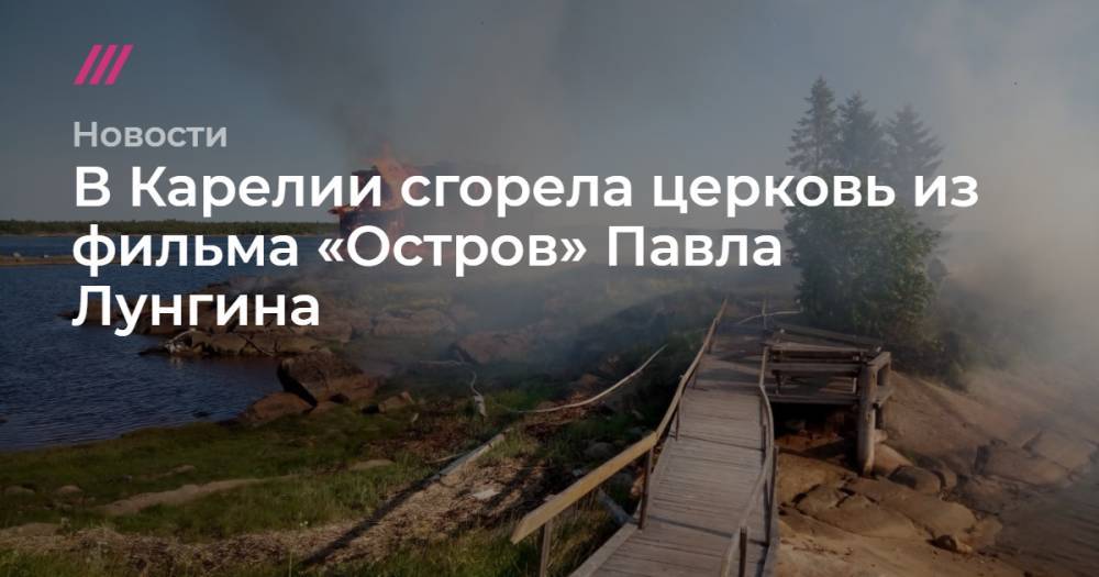 В Карелии сгорела церковь из фильма «Остров» Павла Лунгина