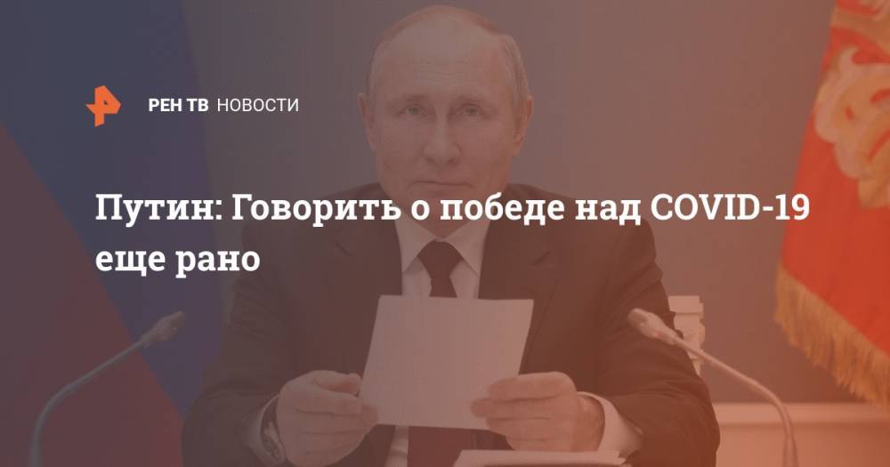 Путин: Говорить о победе над COVID-19 еще рано
