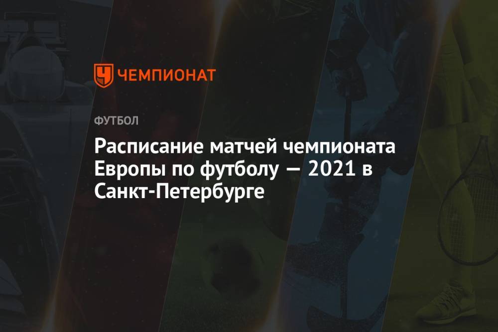 Расписание матчей чемпионата Европы по футболу 2021 в Санкт-Петербурге — все матчи ЕВРО-2021 на Газпром-Арене