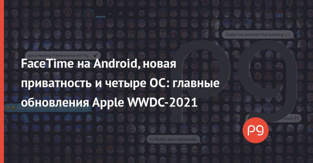 FaceTime на Android, новая приватность и четыре ОС: главные обновления Apple WWDC-2021