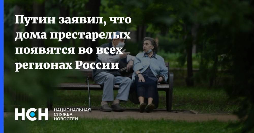 Путин заявил, что дома престарелых появятся во всех регионах России