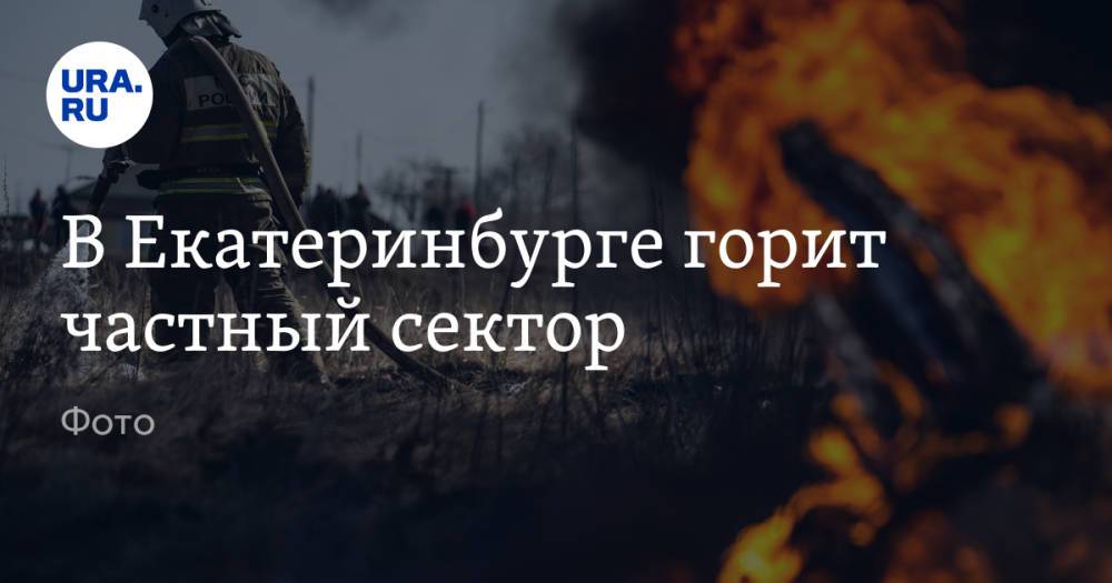 В Екатеринбурге горит частный сектор. Фото