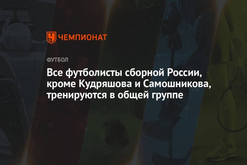 Все футболисты сборной России, кроме Кудряшова и Самошникова, тренируются в общей группе