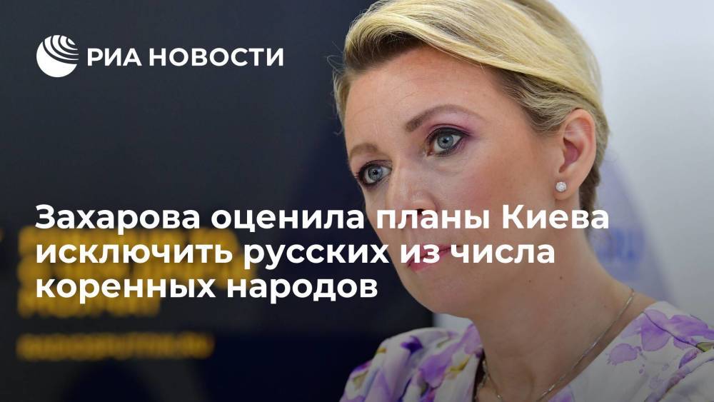 Захарова оценила планы Киева исключить русских из числа коренных народов