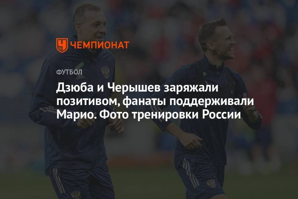 Дзюба и Черышев заряжали позитивом, фанаты поддерживали Марио. Фото тренировки России