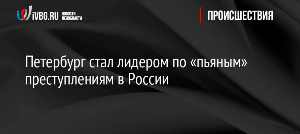 Петербург стал лидером по «пьяным» преступлениям в России