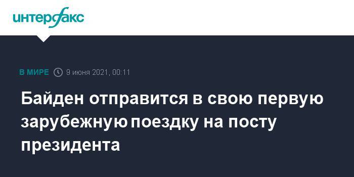 Байден отправится в свою первую зарубежную поездку на посту президента