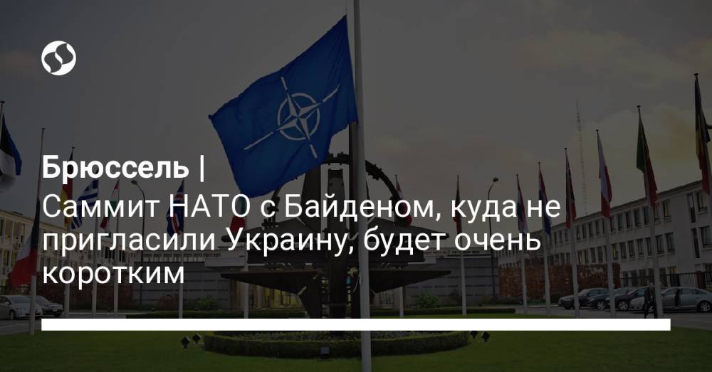 Брюссель | Саммит НАТО с Байденом, куда не пригласили Украину, будет очень коротким