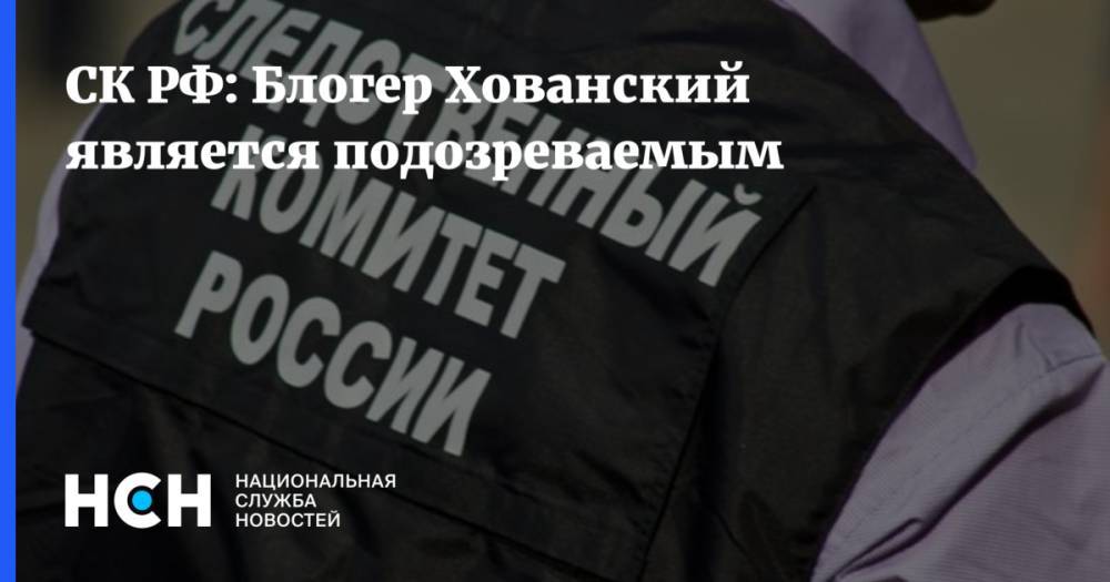 СК РФ: Блогер Хованский является подозреваемым