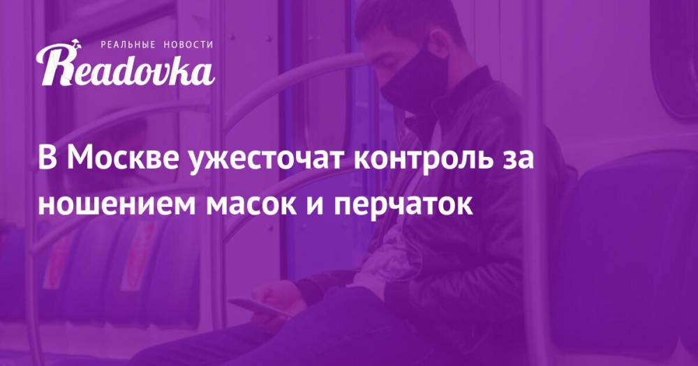 В Москве ужесточат контроль за ношением масок и перчаток