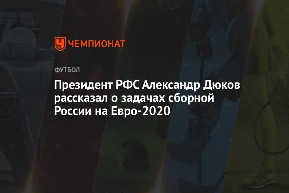 Президент РФС Александр Дюков рассказал о задачах сборной России на Евро-2020