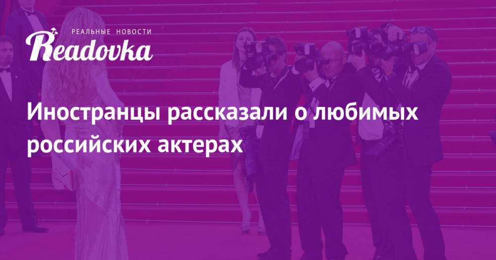 Иностранцы рассказали о любимых российских актерах