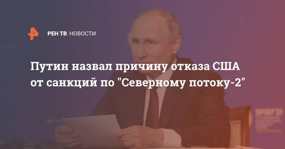 Путин назвал причину отказа США от санкций по "Северному потоку-2"