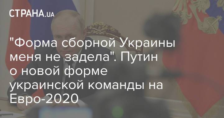 "Форма сборной Украины меня не задела". Путин о новой форме украинской команды на Евро-2020