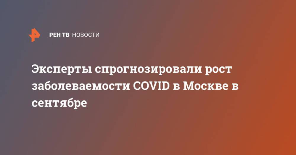 Эксперты спрогнозировали рост заболеваемости COVID в Москве в сентябре