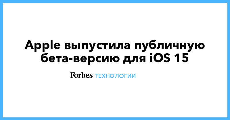 Apple выпустила публичную бета-версию для iOS 15